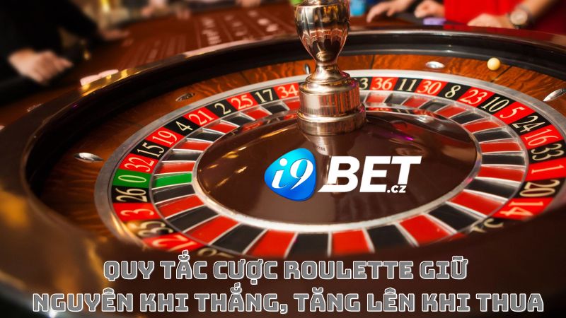 Chơi Roulette online i9bet theo quy tắc giữ nguyên khi thắng, tăng lên khi thua