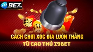 Cao thủ I9Bet chia sẻ các mẹo đánh xóc đĩa online dễ thắng thưởng