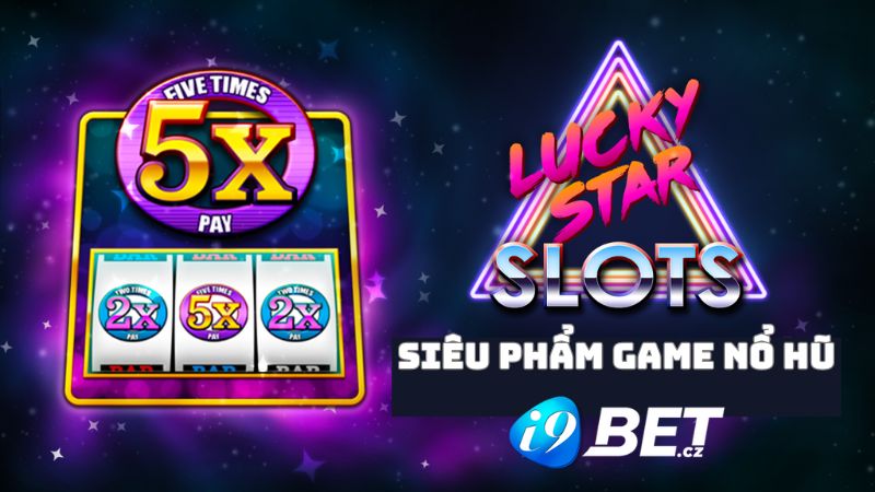 Siêu phẩm game slots Lucky Star tại nhà cái I9Bet 